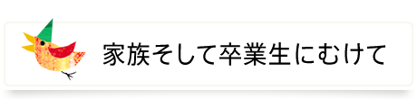 家族そして卒業生にむけて