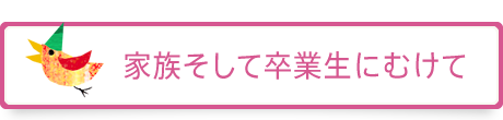 家族そして卒業生にむけて