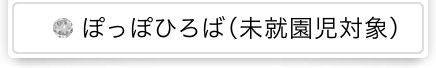 ぽっぽひろば（未就園児対象）